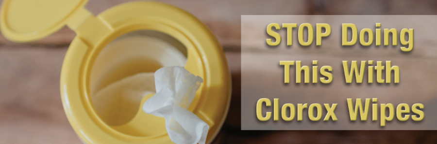 STOP Doing These 6 Things with Clorox Wipes (or any other Disinfecting Wipe) STOP Doing These 6 Things with Clorox Wipes (or any other Disinfecting Wipe)